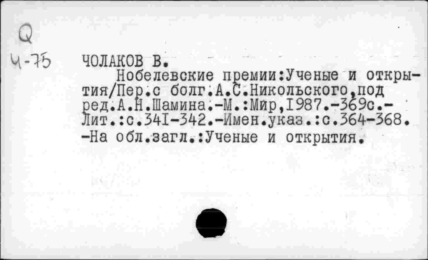 ﻿40ЛАКОВ В.
Нобелевские премии:Ученые и откры тия/Пер.с болг.А.С.Никольского,под ред.А.Н.Шамина.-М.:Мйр,1987.-369с.-Лит.:с.341-342.-Имен.указ.:с.364-368. -На обл.загл.:Ученые и открытия.